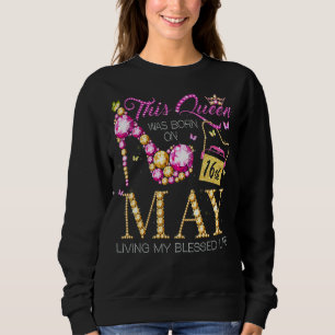 This Queen Was Born On May 16th Living My Blessed Sweatshirt