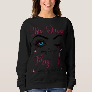 This Queen Was Born On May 1 Living My Best Life Q Sweatshirt