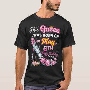 This Queen Was Born On May 6 6th Happy Birthday To T-Shirt