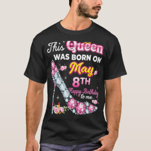 This Queen Was Born On May 8 8th Happy Birthday To T-Shirt