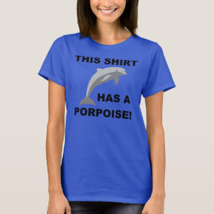 This Shirt Has A Porpoise Funny T-Shirt Tees