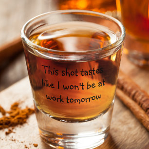 This Shot Tastes Like I Won't Be At Work Tomorrow Glass