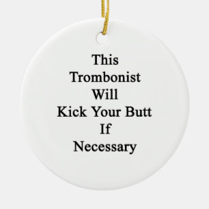 This Trombonist Will Kick Your Butt If Necessary Ceramic Ornament