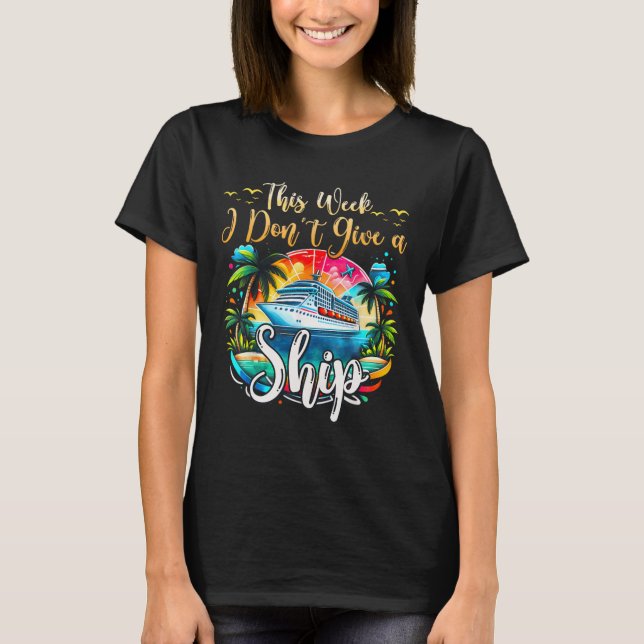 This Week I Don't Give A Ship Cruise Trip Vacation T-Shirt (Front)