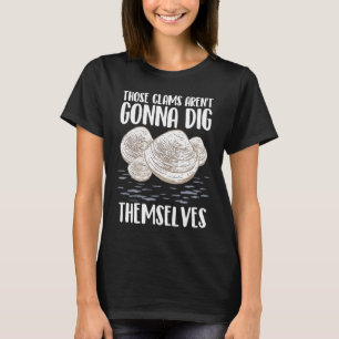 Those Clams Aren't Gonna Dig Themselves  Clam Digg T-Shirt