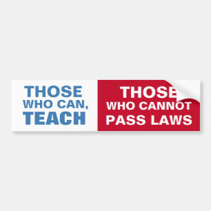 Those who can, Teach, Those who cannot pass Laws Bumper Sticker