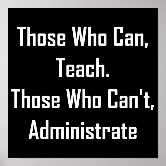 Those Who Can, Teach. Those Who Can't,Administrate Poster (Front)