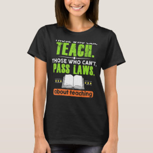 Those Who Can Teach Those Who Can't Pass Laws Teac T-Shirt