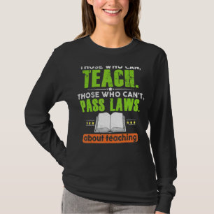 Those Who Can Teach Those Who Can't Pass Laws Teac T-Shirt