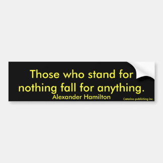 Those who stand for nothing fall for anything.,... bumper sticker