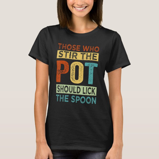 Those Who Stir The Pot Should Lick The Spoon - Fun T-Shirt (Front)
