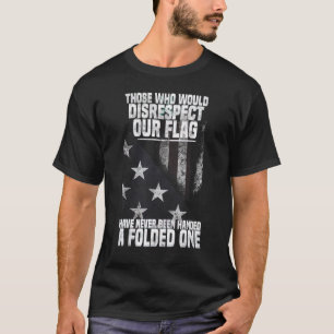Those Who Would Disrespect Our Flag Have Never Bee T-Shirt