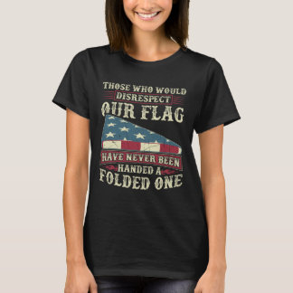 Those Who Would Disrespect Our Flag Have Never Bee T-Shirt