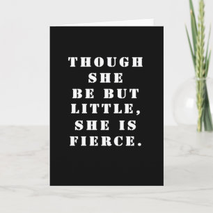 "Though she be but little, she is fierce." Card