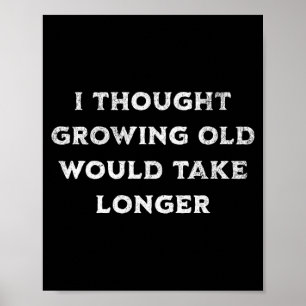 Thought Growing Old Would Take Longer Birthday Poster