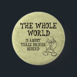 Three Drinks Behind 2 Inch Round Button<br><div class="desc">Love parties? Enjoy having a drink with your buddies in a bar, pub or club? Looking for a funny tshirt for the next spring break? Or something to wear to a bachelor party? Here´s exactly what you are looking for: "The whole world is three drinks behind" - and a hand...</div>