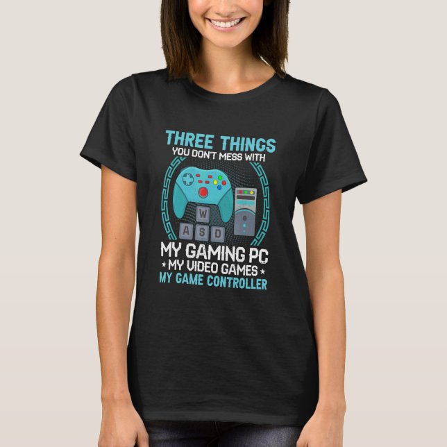 Three Things Don't Mess My Gaming Pc Video Games C T-Shirt (Front)