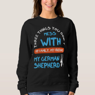 Three Things You Don't Mess With German Shepherd 3 Sweatshirt