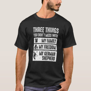 Three Things You Don't Mess With German Shepherd   T-Shirt
