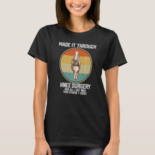 through knee surgery and I got was this stupid  kn T-Shirt