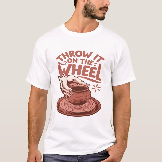 Throw It on the Wheel Pottery Art Clay Craft T-Shirt (Front)