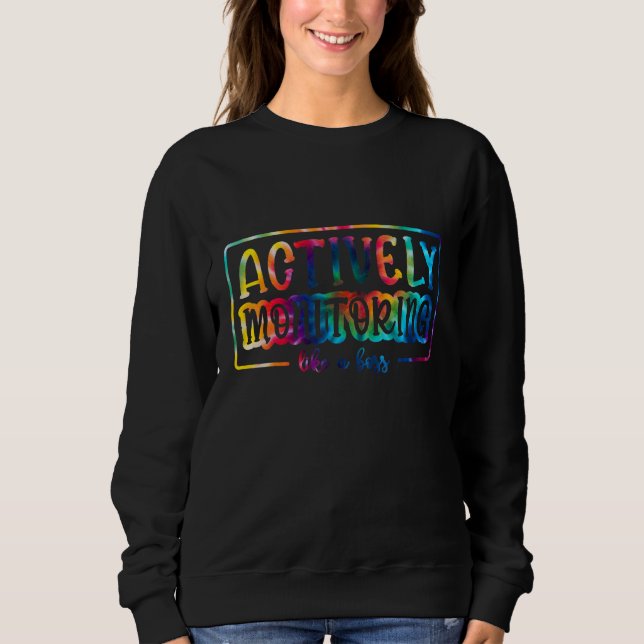 Tie Dye Actively Monitoring Like A Boss Fun Teache Sweatshirt (Front)