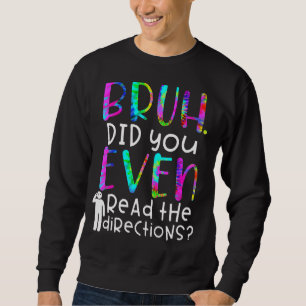 Tie Dye Quote, Bruh Did You Even Read The Directio Sweatshirt