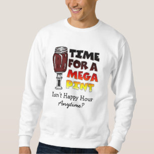 Time for a Mega Pint   Happy Hour is Anytime   Sweatshirt
