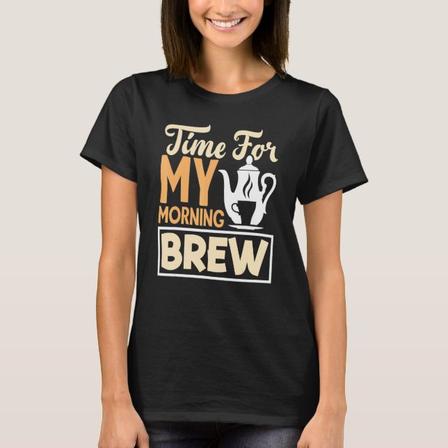 Time For My Morning Brew Tea Drinking Tea   Cup Of T-Shirt (Front)
