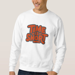 Time is Short Sweatshirt