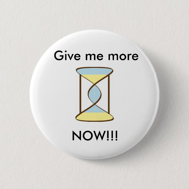 Time_Sand, Give me more, NOW!!! 2 Inch Round Button (Front)