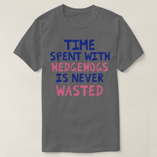 Time Spent With Hedgehogs Is Never Wasted T-Shirt (Design Front)