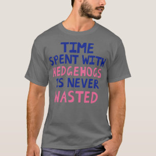 Time Spent With Hedgehogs Is Never Wasted T-Shirt