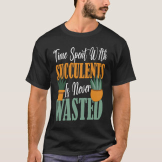 Time Spent WIth Succulents Is Never Wasted Succule T-Shirt