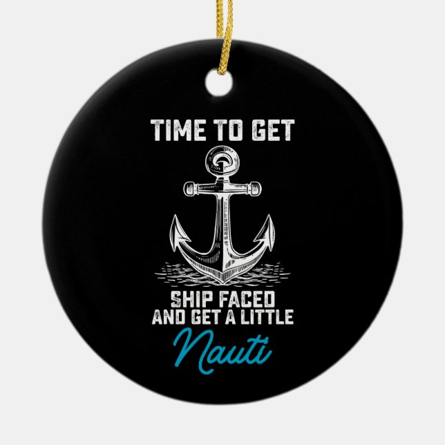 Time To Get Ship Faced And Get A Little Nauti Crui Ceramic Ornament (Front)