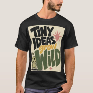 Tiny Ideas Grow Wild Inspirational Nature T-Shirt