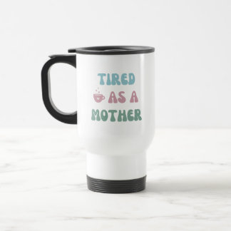 Tired as a Mother - Mom Gift - Tumbler Travel Mug