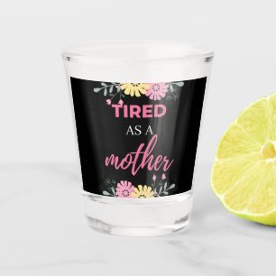 Tired As A Mother Shot Glass