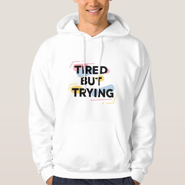 Tired But Trying T-Shirt Hoodie (Front)