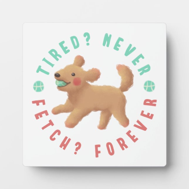 Tired? Never. Fetch? Forever. Goldendoodle  Plaque (Front)