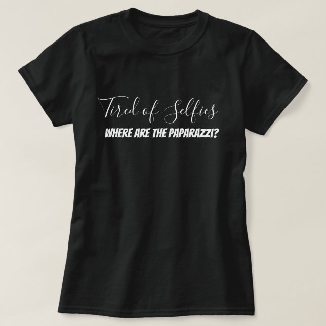 Tired of Selfies Where are The Paparazzi? Funny T-Shirt (Design Front)