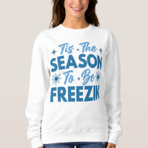 Tis the Season to Be Freezin - Winter Fun Sweatshirt