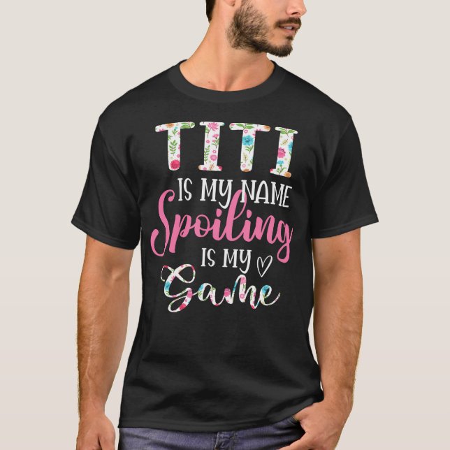 Titi Is My Name Spoiling Is My Game Flower  T-Shirt (Front)