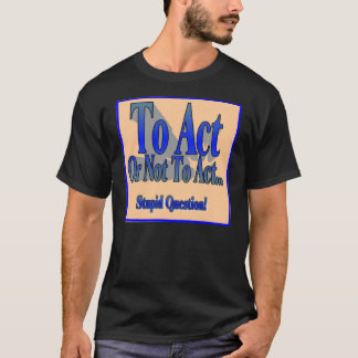 To Act or Not T-Shirt