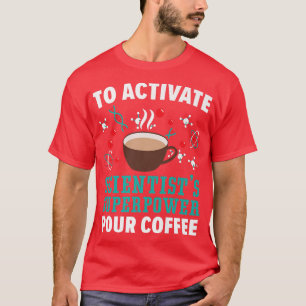 To Activate Scientist Superpowers Pour Coffee Scie T-Shirt