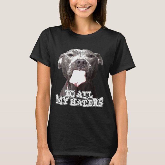 To All My Haters Pitbull Dog T-Shirt (Front)