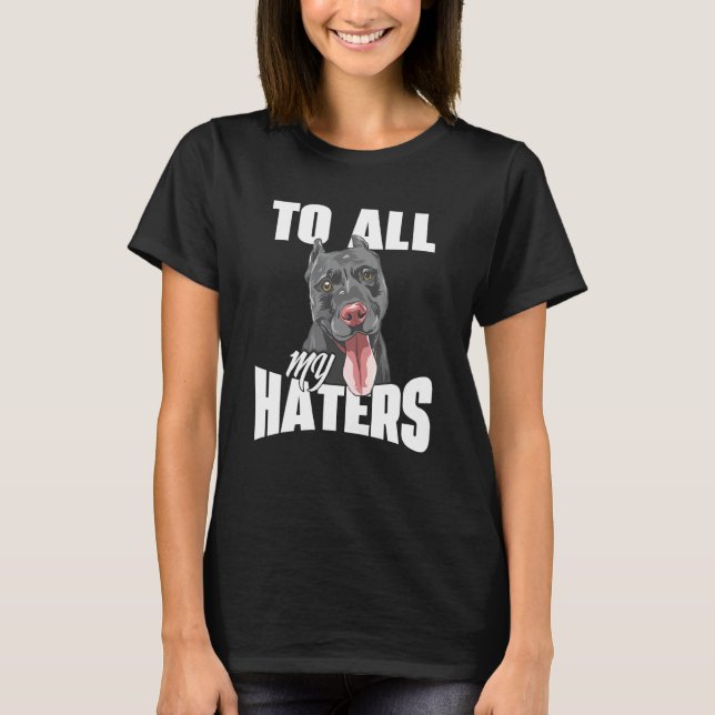 To All My Haters - Pitbull Pittie Pibble Pit Bull  T-Shirt (Front)