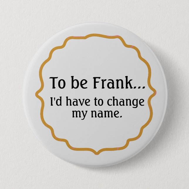 To be Frank, Funny Humour 3 Inch Round Button (Front)