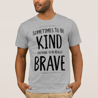 To Be Kind Is Sometimes Brave T-Shirt