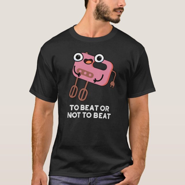 To Beat Or Not To Beat Funny Baking Pun Dark BG T-Shirt (Front)